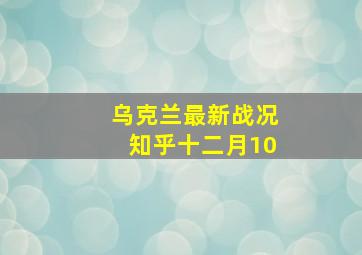 乌克兰最新战况知乎十二月10