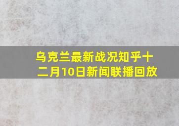 乌克兰最新战况知乎十二月10日新闻联播回放