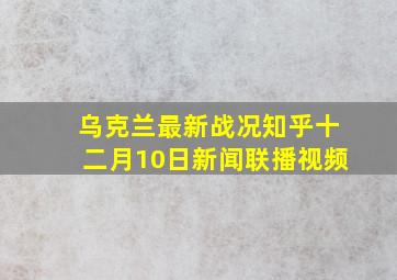 乌克兰最新战况知乎十二月10日新闻联播视频