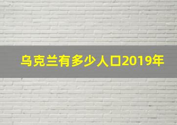 乌克兰有多少人口2019年