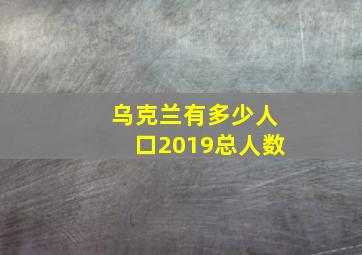 乌克兰有多少人口2019总人数