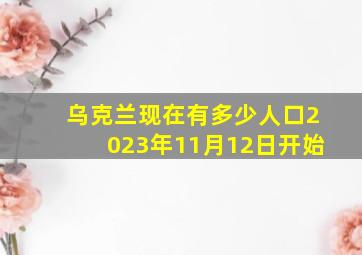 乌克兰现在有多少人口2023年11月12日开始