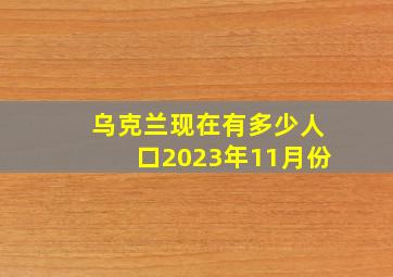 乌克兰现在有多少人口2023年11月份