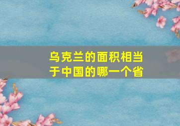 乌克兰的面积相当于中国的哪一个省