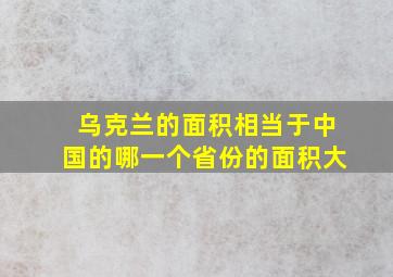 乌克兰的面积相当于中国的哪一个省份的面积大