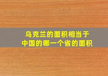 乌克兰的面积相当于中国的哪一个省的面积