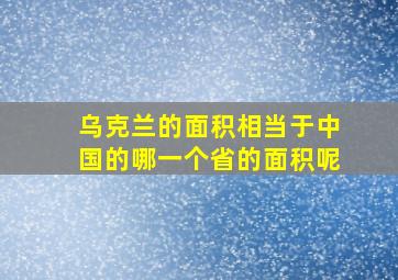 乌克兰的面积相当于中国的哪一个省的面积呢