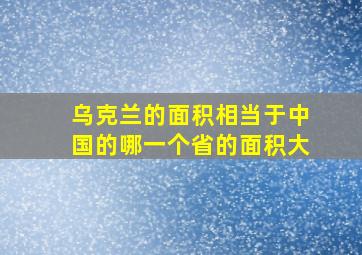 乌克兰的面积相当于中国的哪一个省的面积大