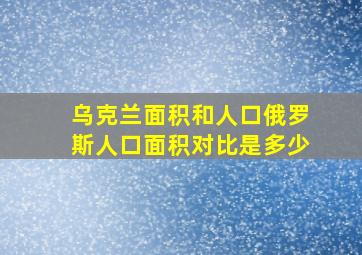 乌克兰面积和人口俄罗斯人口面积对比是多少