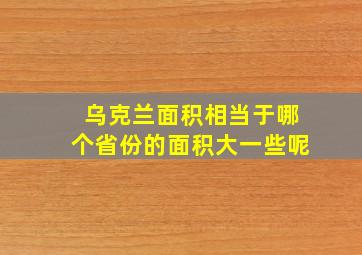 乌克兰面积相当于哪个省份的面积大一些呢