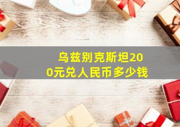 乌兹别克斯坦200元兑人民币多少钱