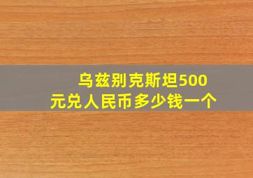 乌兹别克斯坦500元兑人民币多少钱一个