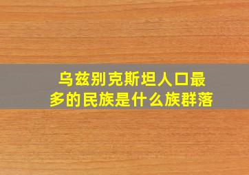 乌兹别克斯坦人口最多的民族是什么族群落