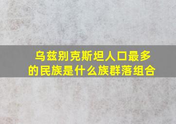 乌兹别克斯坦人口最多的民族是什么族群落组合