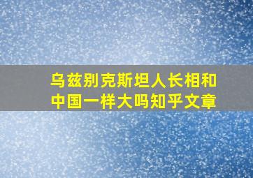 乌兹别克斯坦人长相和中国一样大吗知乎文章