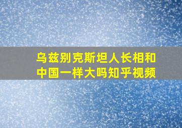 乌兹别克斯坦人长相和中国一样大吗知乎视频