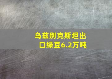 乌兹别克斯坦出口绿豆6.2万吨