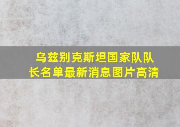 乌兹别克斯坦国家队队长名单最新消息图片高清