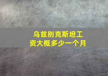 乌兹别克斯坦工资大概多少一个月