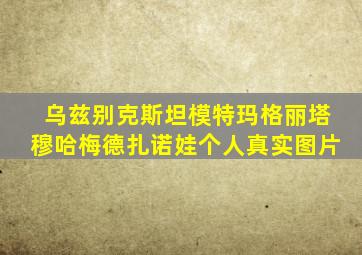 乌兹别克斯坦模特玛格丽塔穆哈梅德扎诺娃个人真实图片