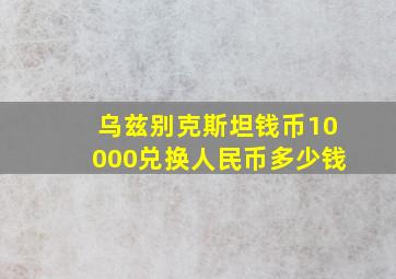 乌兹别克斯坦钱币10000兑换人民币多少钱