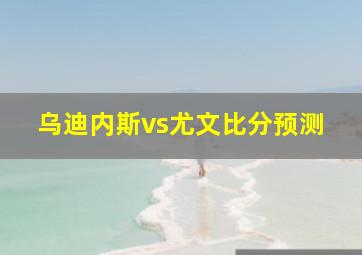 乌迪内斯vs尤文比分预测