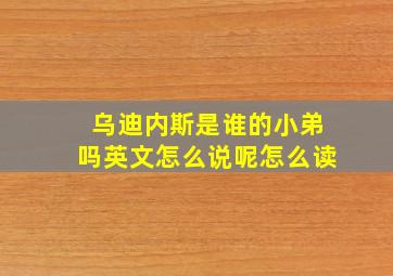 乌迪内斯是谁的小弟吗英文怎么说呢怎么读