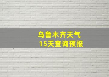 乌鲁木齐天气15天查询预报