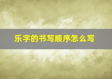 乐字的书写顺序怎么写