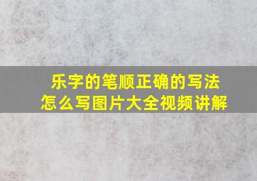 乐字的笔顺正确的写法怎么写图片大全视频讲解