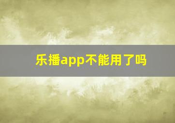 乐播app不能用了吗