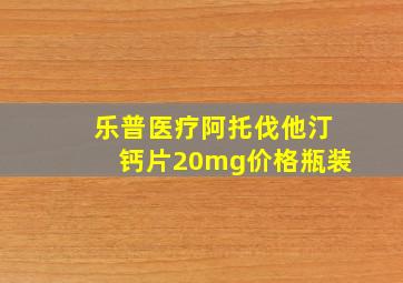 乐普医疗阿托伐他汀钙片20mg价格瓶装