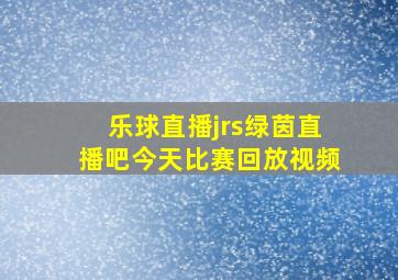 乐球直播jrs绿茵直播吧今天比赛回放视频