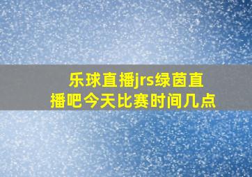 乐球直播jrs绿茵直播吧今天比赛时间几点