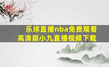 乐球直播nba免费观看高清版小九直播视频下载