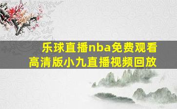 乐球直播nba免费观看高清版小九直播视频回放