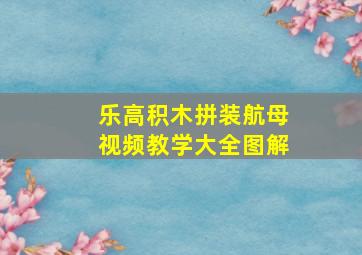 乐高积木拼装航母视频教学大全图解