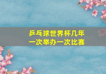 乒乓球世界杯几年一次举办一次比赛