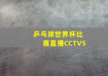 乒乓球世界杯比赛直播CCTV5