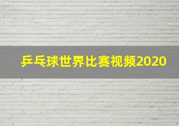 乒乓球世界比赛视频2020