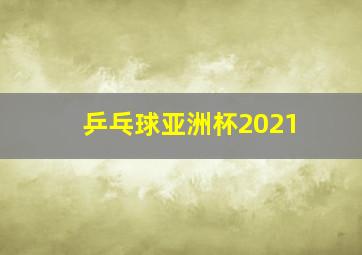 乒乓球亚洲杯2021