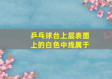 乒乓球台上层表面上的白色中线属于