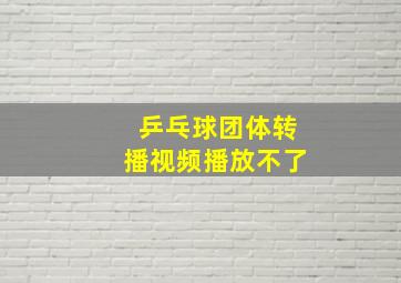 乒乓球团体转播视频播放不了