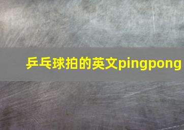 乒乓球拍的英文pingpong