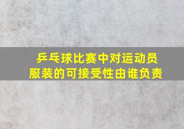 乒乓球比赛中对运动员服装的可接受性由谁负责