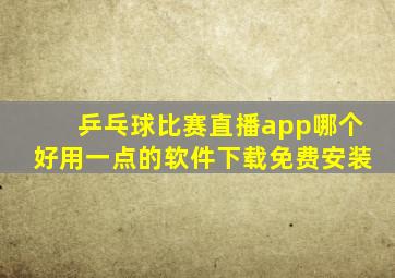 乒乓球比赛直播app哪个好用一点的软件下载免费安装