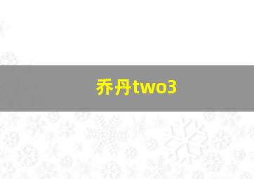 乔丹two3