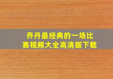 乔丹最经典的一场比赛视频大全高清版下载