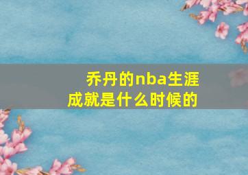 乔丹的nba生涯成就是什么时候的