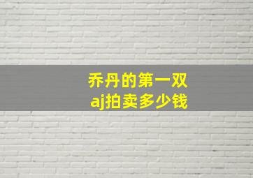 乔丹的第一双aj拍卖多少钱